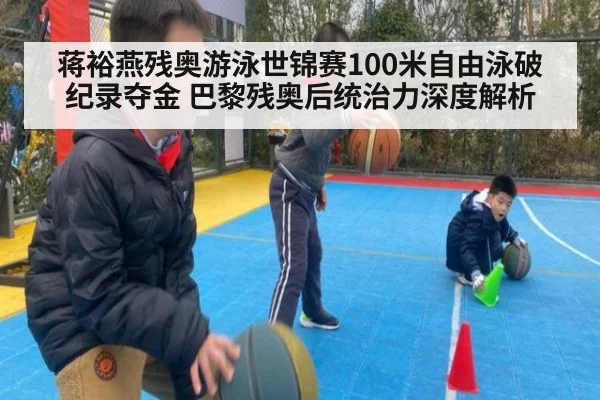 蒋裕燕残奥游泳世锦赛100米自由泳破纪录夺金 巴黎残奥后统治力深度解析