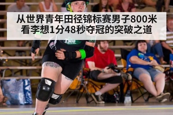 从世界青年田径锦标赛男子800米看李想1分48秒夺冠的突破之道