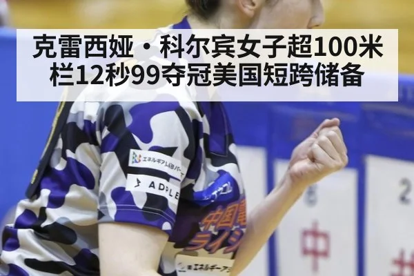 克雷西娅·科尔宾女子超100米栏12秒99夺冠美国短跨储备