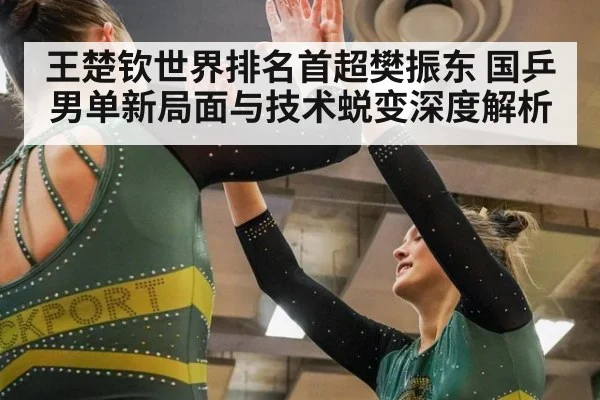 王楚钦世界排名首超樊振东 国乒男单新局面与技术蜕变深度解析