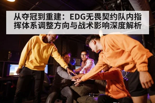从夺冠到重建：EDG无畏契约队内指挥体系调整方向与战术影响深度解析